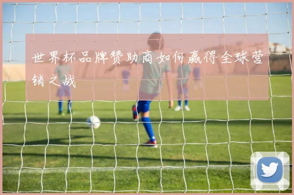 世界杯品牌赞助商如何赢得全球营销之战