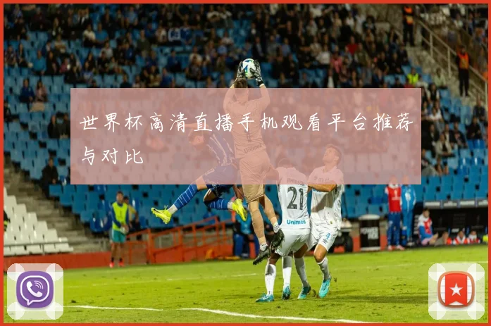 世界杯高清直播手机观看平台推荐与对比