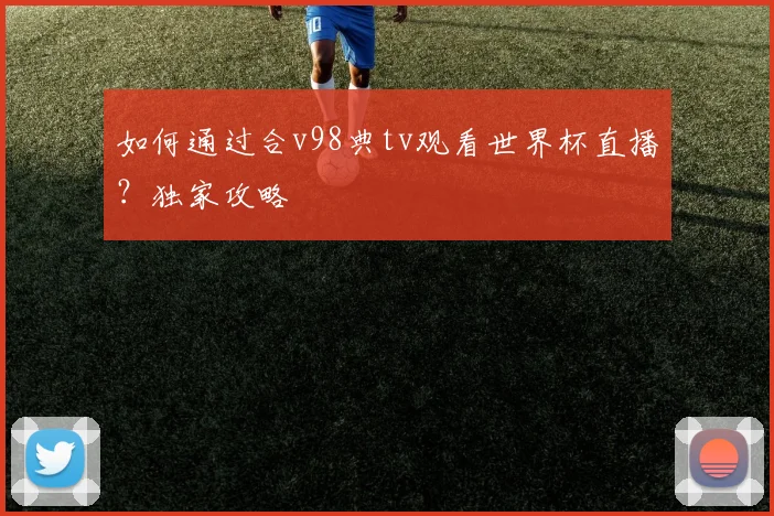 如何通过合v98典tv观看世界杯直播?独家攻略