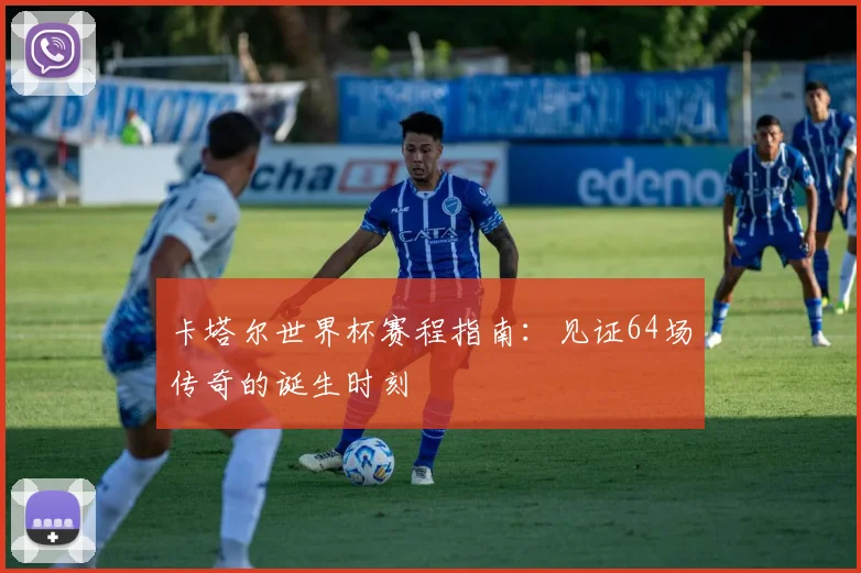卡塔尔世界杯赛程指南：见证64场传奇的诞生时刻