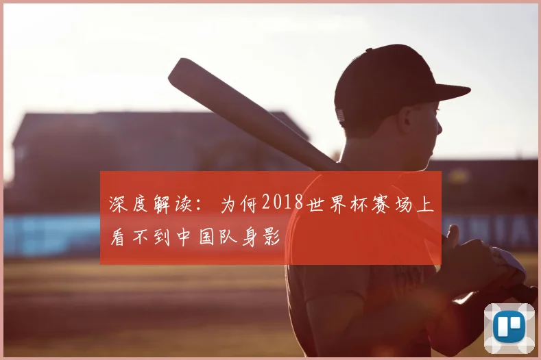 深度解读:为何2018世界杯赛场上看不到中国队身影