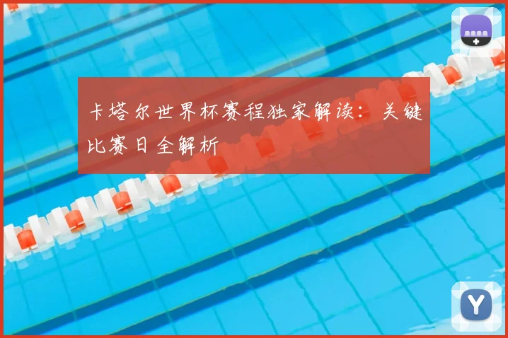 卡塔尔世界杯赛程独家解读：关键比赛日全解析