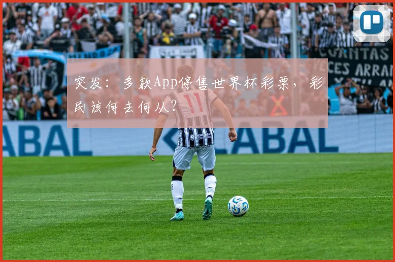 突发：多款App停售世界杯彩票，彩民该何去何从？