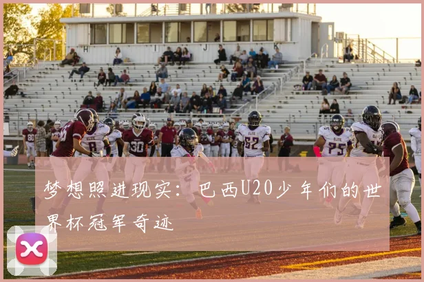 梦想照进现实：巴西U20少年们的世界杯冠军奇迹
