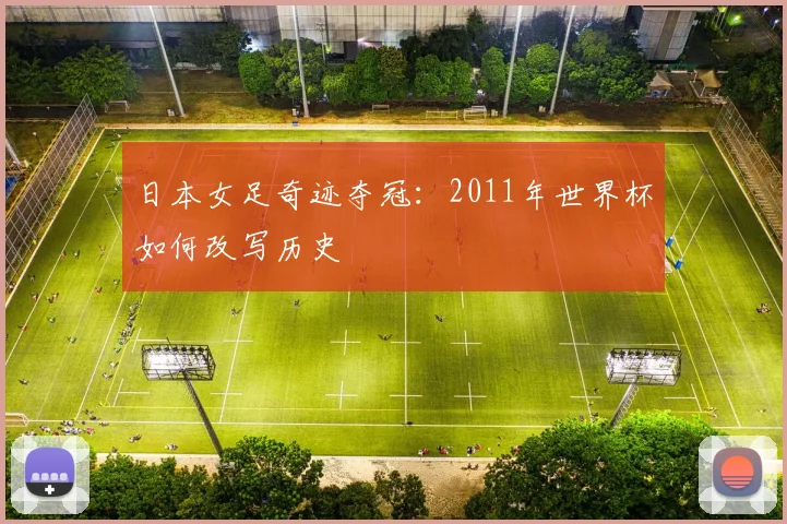 日本女足奇迹夺冠:2011年世界杯如何改写历史