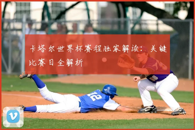 卡塔尔世界杯赛程独家解读：关键比赛日全解析