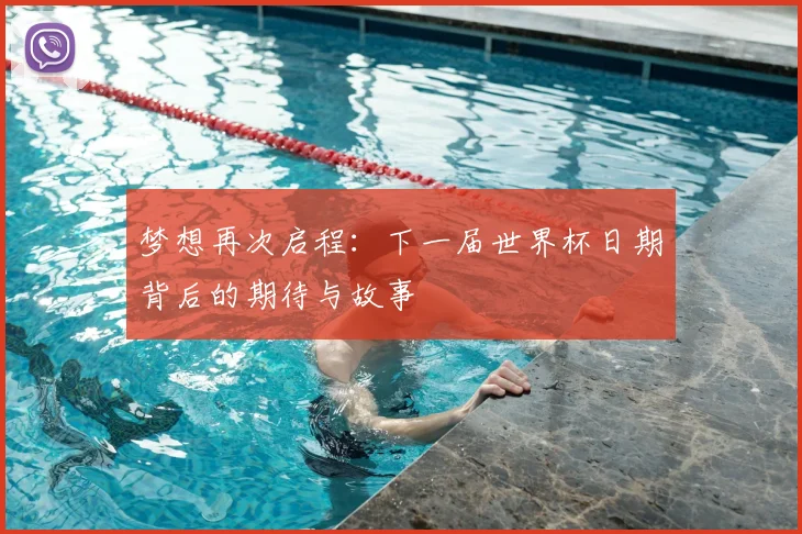 梦想再次启程：下一届世界杯日期背后的期待与故事