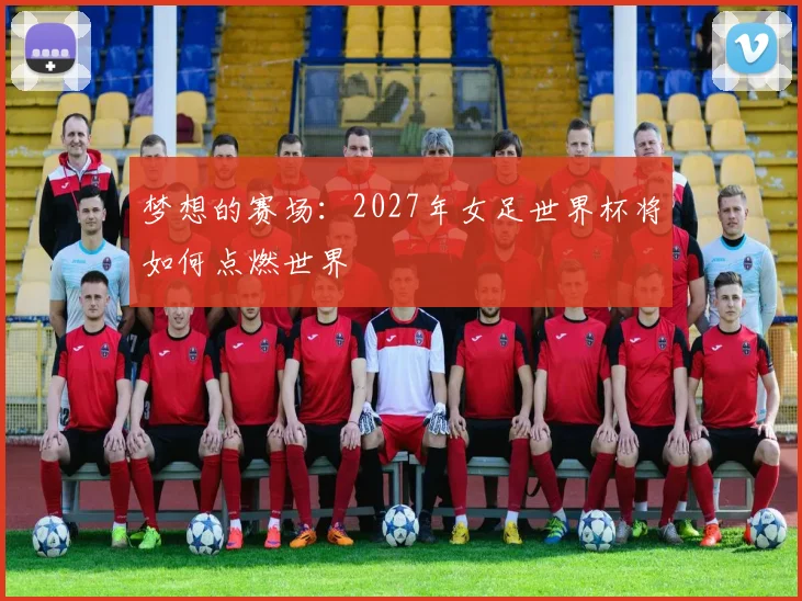 梦想的赛场：2027年女足世界杯将如何点燃世界