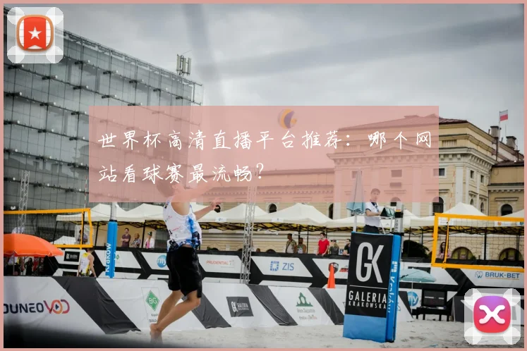 世界杯高清直播平台推荐:哪个网站看球赛最流畅?