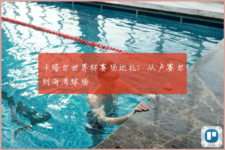 卡塔尔世界杯赛场巡礼：从卢赛尔到海湾球场