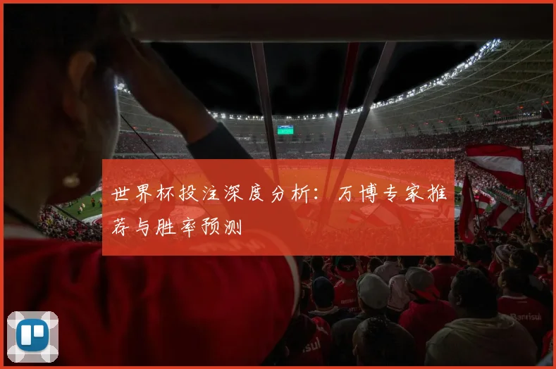 世界杯投注深度分析:万博专家推荐与胜率预测